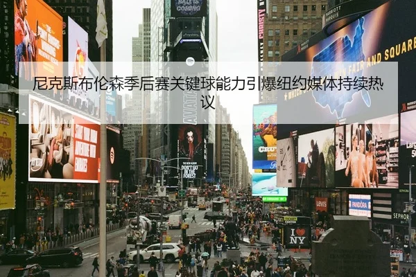 尼克斯布伦森季后赛关键球能力引爆纽约媒体持续热议