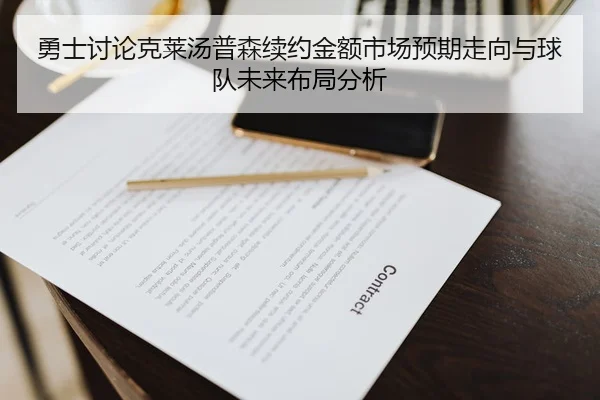 勇士讨论克莱汤普森续约金额市场预期走向与球队未来布局分析