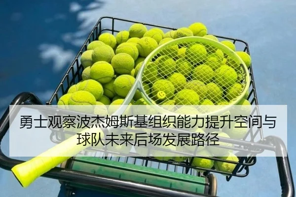 勇士观察波杰姆斯基组织能力提升空间与球队未来后场发展路径