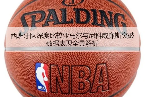 西班牙队深度比较亚马尔与尼科威廉斯突破数据表现全景解析（kaiyun）