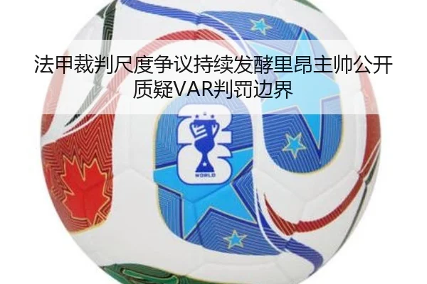 法甲裁判尺度争议持续发酵里昂主帅公开质疑VAR判罚边界（kaiyun）